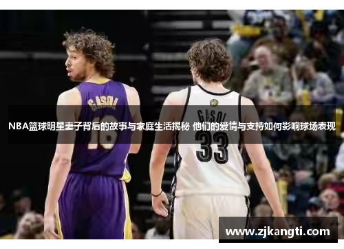 NBA篮球明星妻子背后的故事与家庭生活揭秘 他们的爱情与支持如何影响球场表现